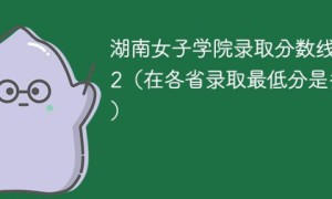 湖南女子学院2022年各省录取分数线「最低分+最低位次+省控线」