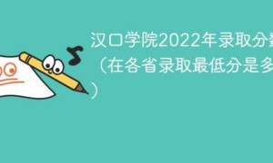 汉口学院2022年各省录取分数线一览表 附最低分、最低位次、省控线