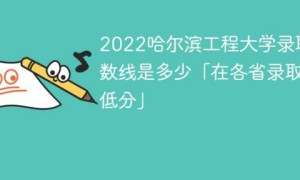 哈尔滨工程大学2022年各省录取分数线一览表 附最低录取分数