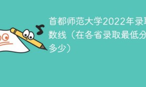 首都师范大学2022年各省录取分数线一览表（最低分+最低位次+省控线）