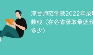 琼台师范学院2022年各省录取分数线一览表「最低分+最低位次+省控线」