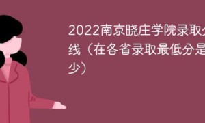 南京晓庄学院2022年各省录取分数线一览表（最低分+最低位次+省控线）