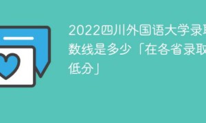 四川外国语大学2022年最低录取分数线是多少（本省+外省）