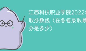 江西科技职业学院2022年各省录取分数线一览表 附最低分、最低位次、省控线