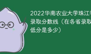 华南农业大学珠江学院2022年各省录取分数线一览表「最低分+最低位次+省控线」