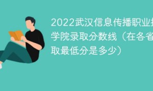 武汉信息传播职业技术学院2022年各省录取分数线一览表 附最低分+最低位次+省控线