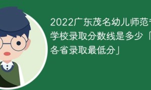 广东茂名幼儿师范专科学校2022年最低录取分数线是多少（本省+外省）