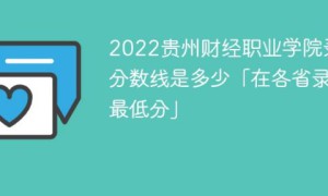 贵州财经职业学院2022年文科及理科最低录取分数线（省内+省外）