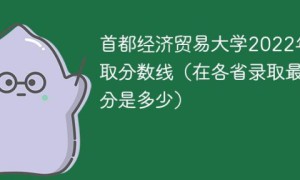 首都经济贸易大学2022年各省录取分数线一览表（最低分+最低位次+省控线）