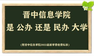 晋中信息学院是公办还是民办大学(附2022最新学费收费标准)