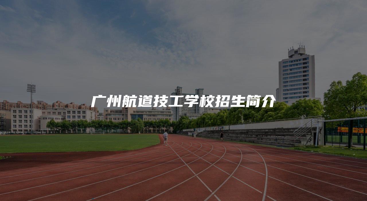 广州航道技工学校招生简介