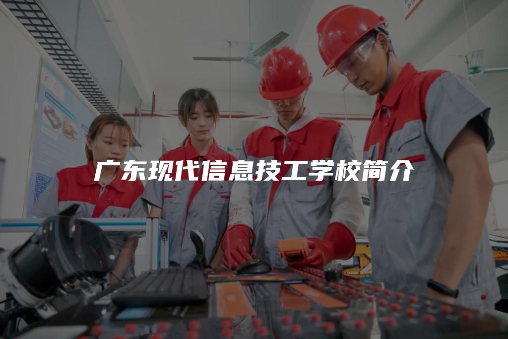 广东现代信息技工学校简介