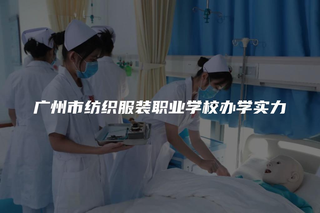 广州市纺织服装职业学校办学实力