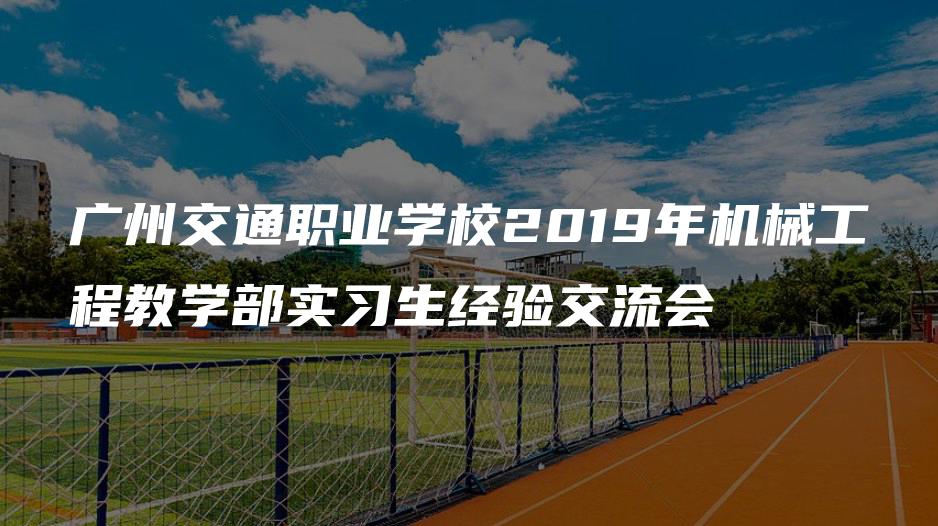 广州交通职业学校2019年机械工程教学部实习生经验交流会