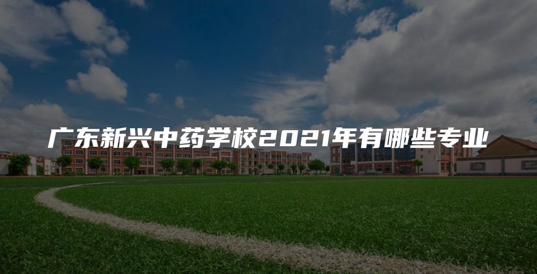 广东新兴中药学校2021年有哪些专业