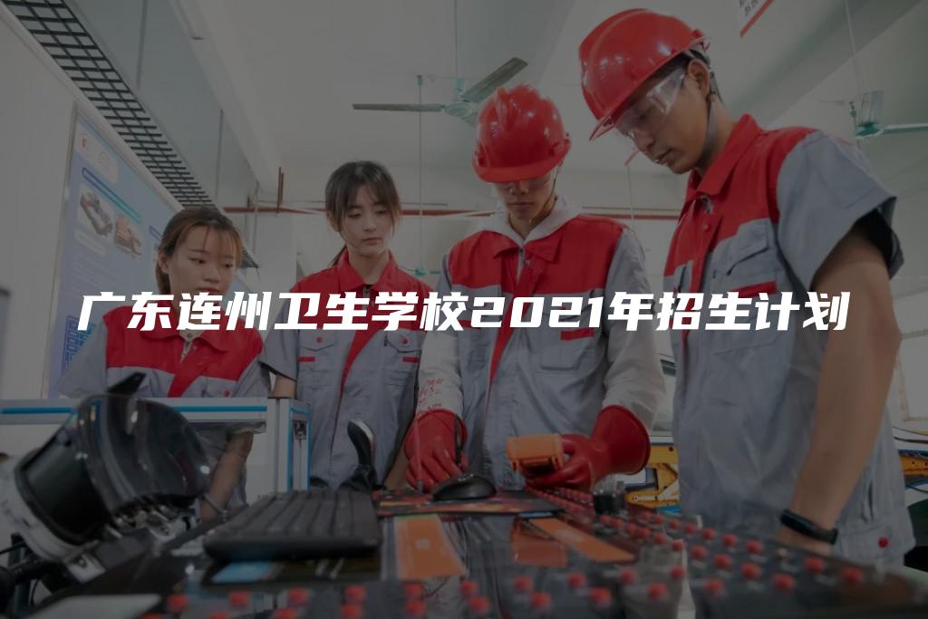 广东连州卫生学校2021年招生计划