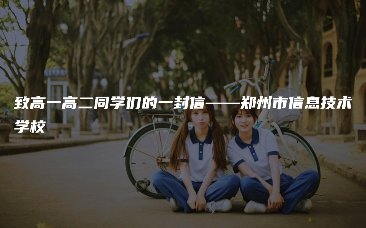 致高一高二同学们的一封信——郑州市信息技术学校