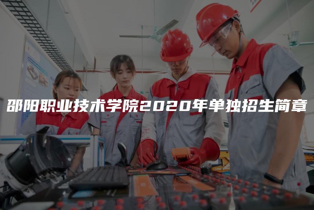 邵阳职业技术学院2020年单独招生简章