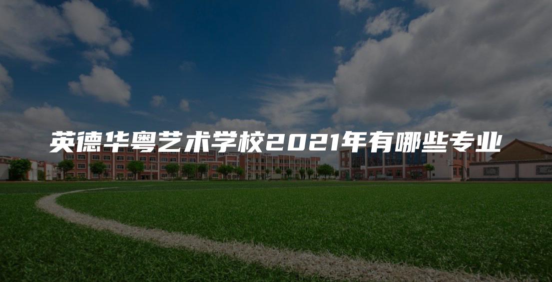 英德华粤艺术学校2021年有哪些专业