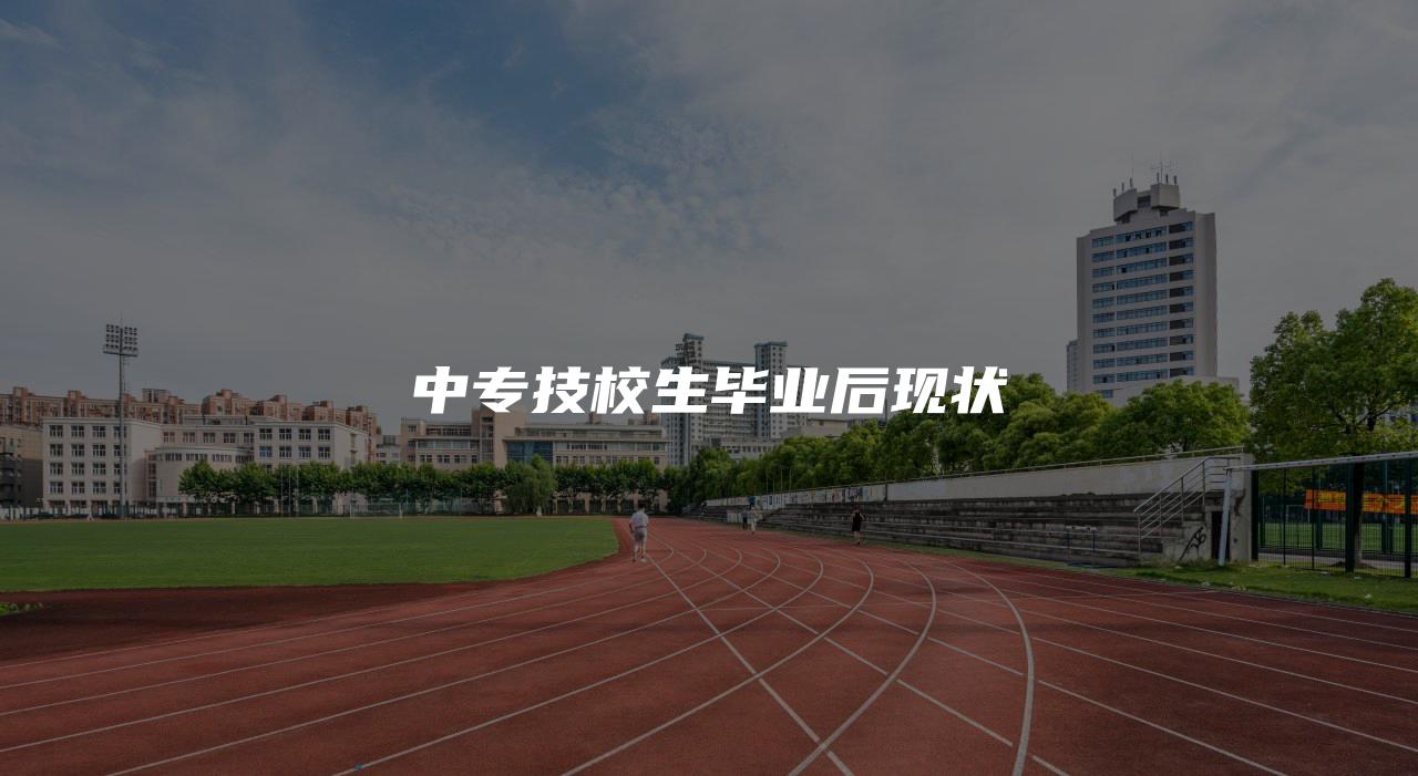 中专技校生毕业后现状